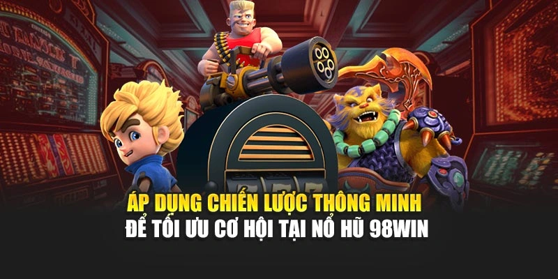 Áp dụng chiến lược thông minh để tối ưu cơ hội tại nổ hũ 98WIN
