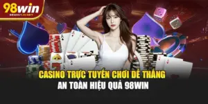 Casino Trực Tuyến Chơi Dễ Thắng An Toàn Hiệu Quả 98WIN